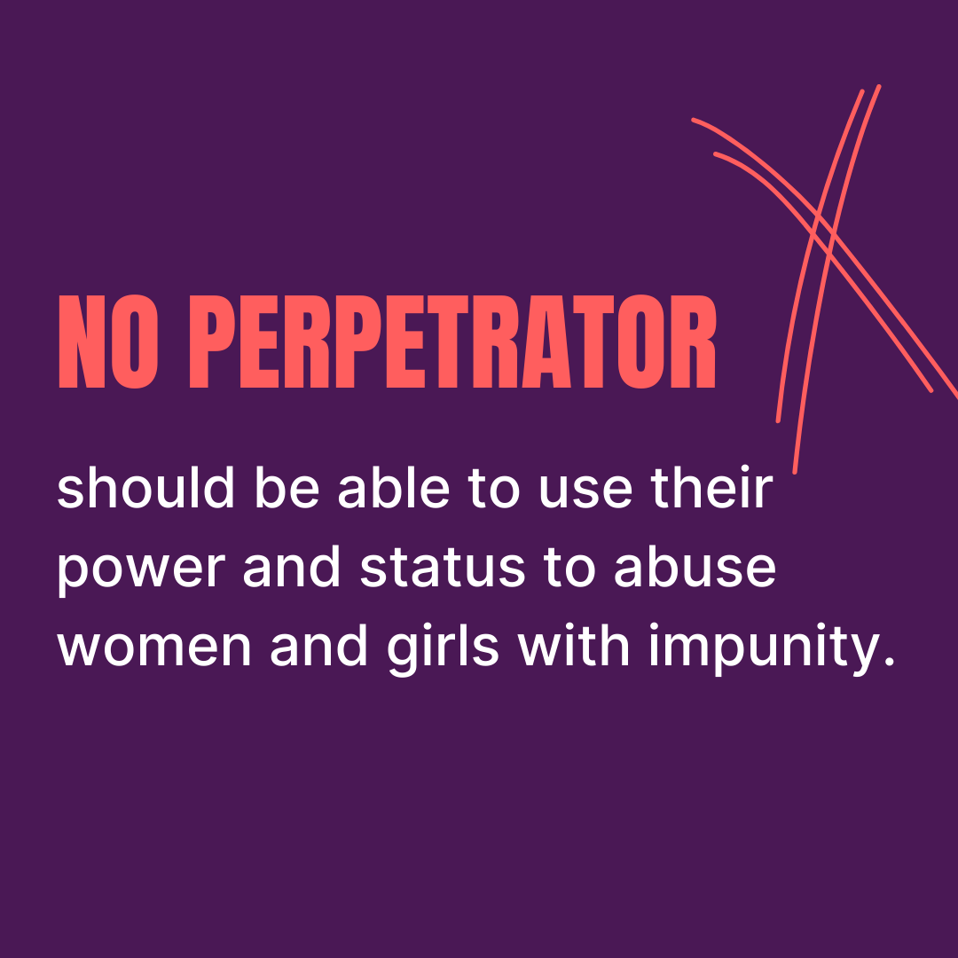 No perpetrator should be able to use their power and status to abuse women and girls with impunity