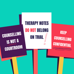 Three placards that read: counselling is not a courtroom, therapy notes do not belong on trial, keep counselling confidential