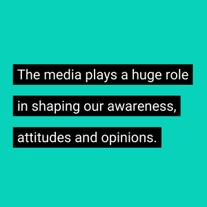 The media plays a huge role in shaping our awareness, attitudes and opinions.