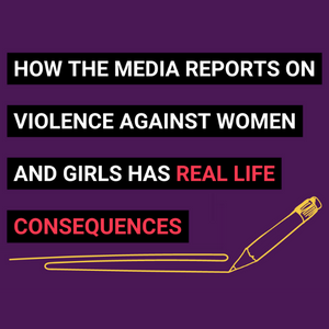 How the media reports on violence against women and girls has real life consequences
