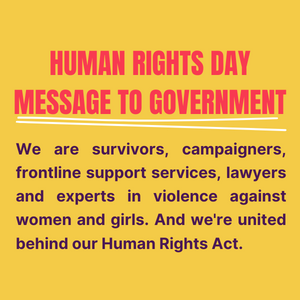 Human Rights Day message to government: We are survivors, campaigners, frontline support services, lawyers and experts in violence against women and girls. And we're united behind our Human Rights Act.