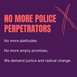 No more police perpetrators. No more platitudes. No more empty promises. We demand justice and radical change.