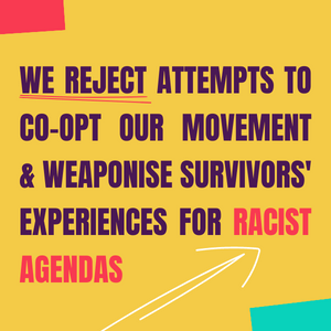 We reject attempts to co-opt our movement and weaponise survivors' experiences for racist agenda