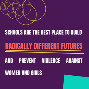 Schools are the best place to build radically different futures and prevent violence against women and girls