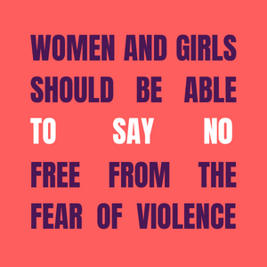 Women and girls should be able to say no, free from the fear of violence