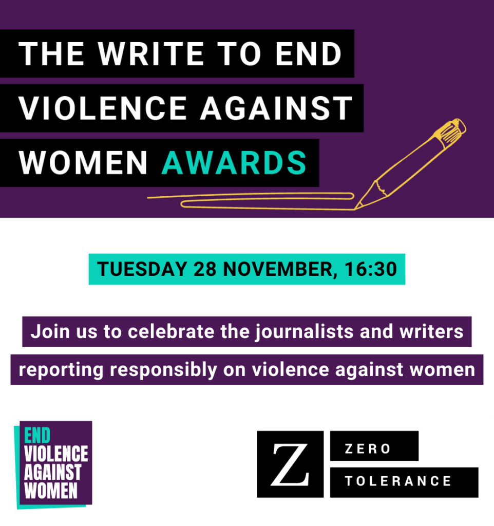 The Write to End Violence Against Women Awards. Tuesday 28 November, 16:30. Join us to celebrate the journalists and writers reporting responsibly on violence against women