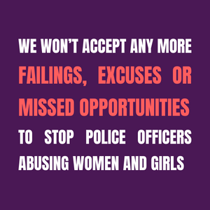 We won't accept any more failings, excuses or missed opportunities to stop police officers abusing women and girls