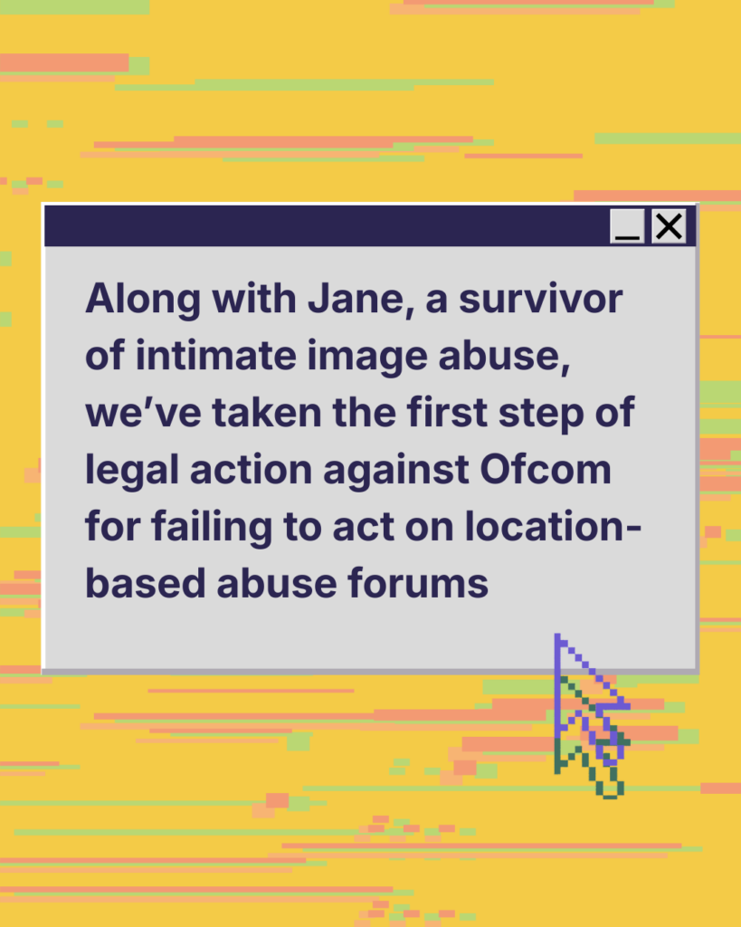 Along with Jane, a survivor of intimate image abuse, we've taken the first step of legal action against Ofcom for failing to act on location-based forums